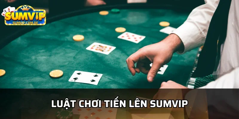 Những luật cơ bản trong tiến lên chơi tại sumvip