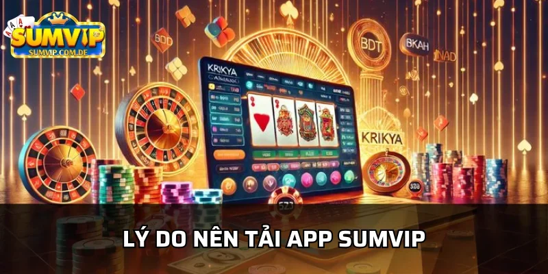 Những lý do người chơi nên tải app sumvip